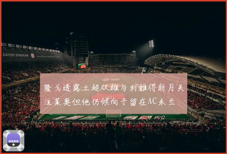 隆戈透露土超双雄与利雅得新月关注莱奥但他仍倾向于留在AC米兰
