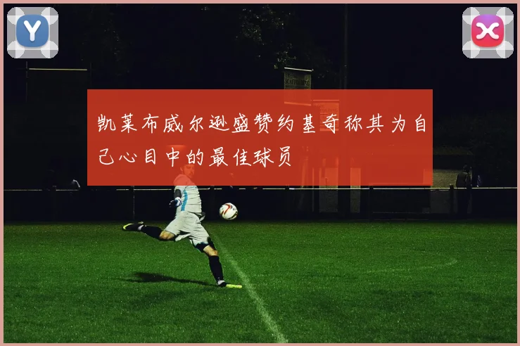 凯莱布威尔逊盛赞约基奇称其为自己心目中的最佳球员