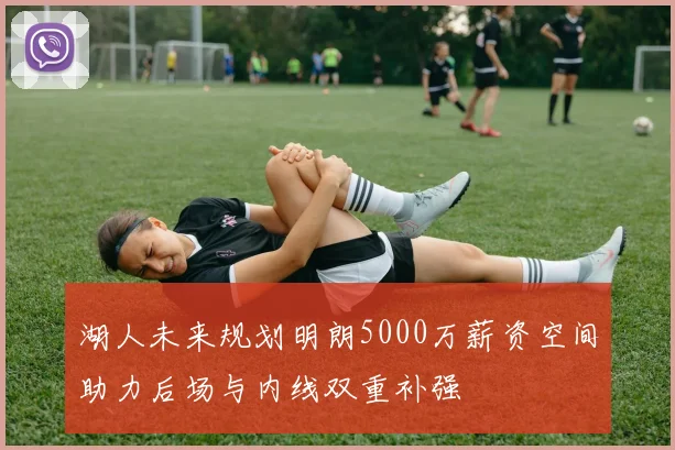 湖人未来规划明朗5000万薪资空间助力后场与内线双重补强