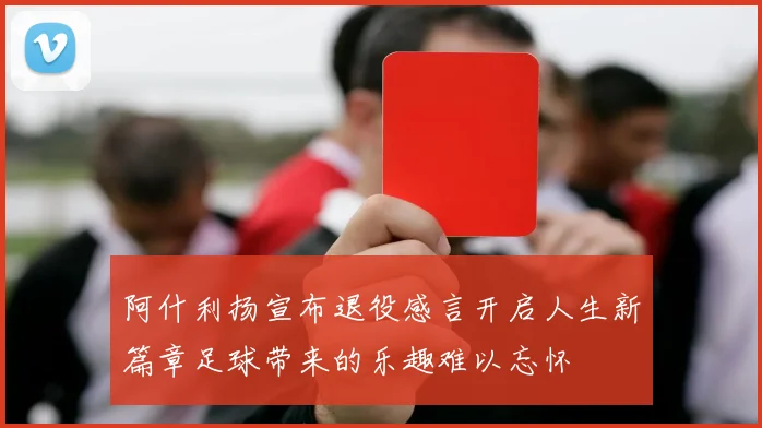 阿什利扬宣布退役感言开启人生新篇章足球带来的乐趣难以忘怀